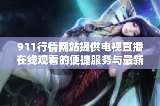 911行情网站提供电视直播在线观看的便捷服务与最新信息资讯