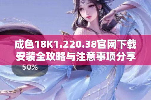 成色18K1.220.38官网下载安装全攻略与注意事项分享