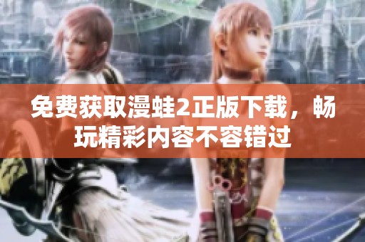 免费获取漫蛙2正版下载，畅玩精彩内容不容错过