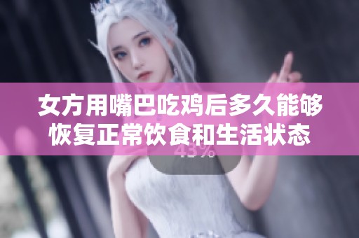 女方用嘴巴吃鸡后多久能够恢复正常饮食和生活状态