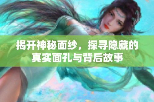 揭开神秘面纱，探寻隐藏的真实面孔与背后故事