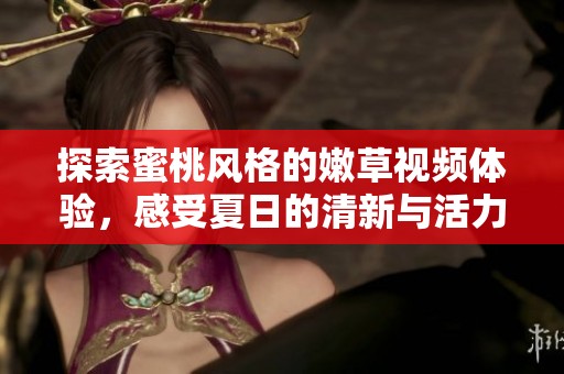 探索蜜桃风格的嫩草视频体验，感受夏日的清新与活力