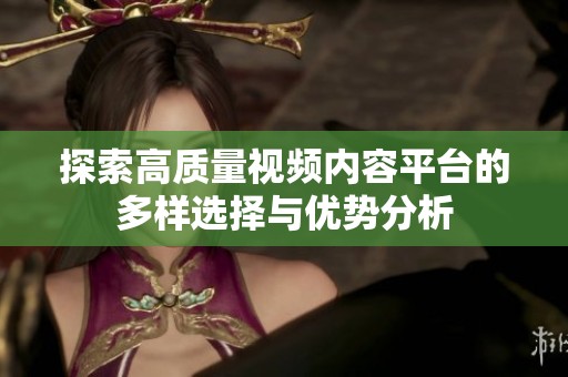 探索高质量视频内容平台的多样选择与优势分析