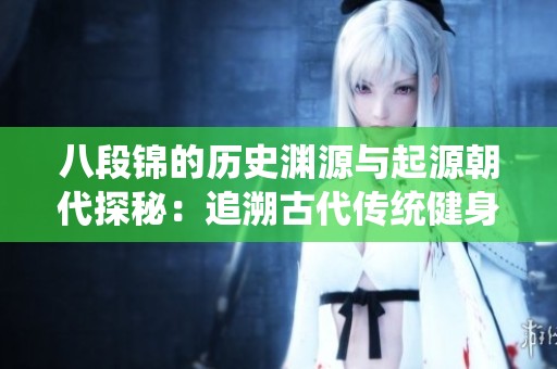 八段锦的历史渊源与起源朝代探秘：追溯古代传统健身法