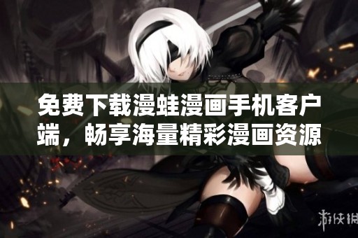 免费下载漫蛙漫画手机客户端，畅享海量精彩漫画资源！