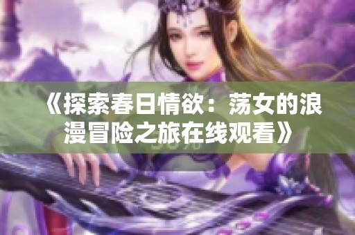 《探索春日情欲：荡女的浪漫冒险之旅在线观看》