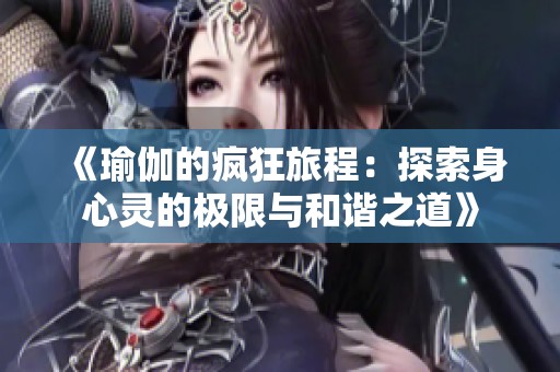 《瑜伽的疯狂旅程：探索身心灵的极限与和谐之道》