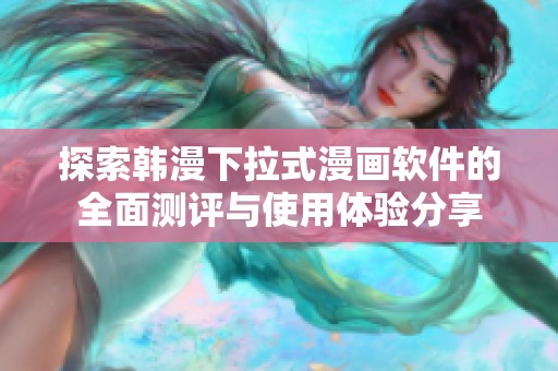 探索韩漫下拉式漫画软件的全面测评与使用体验分享
