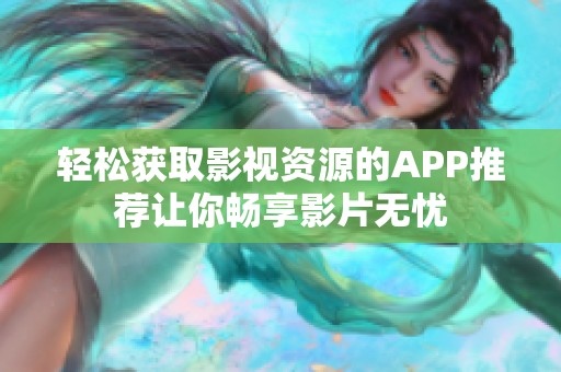 轻松获取影视资源的APP推荐让你畅享影片无忧