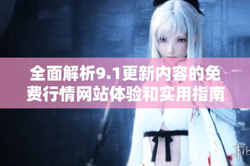 全面解析9.1更新内容的免费行情网站体验和实用指南