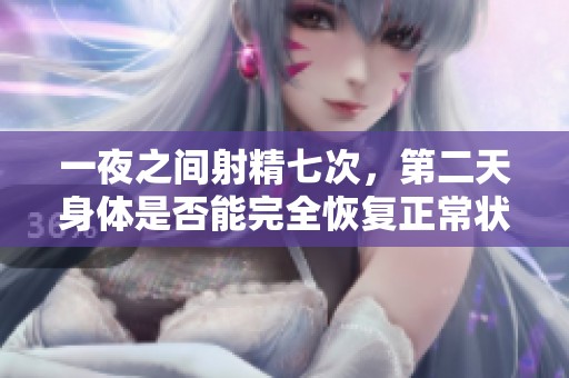 一夜之间射精七次，第二天身体是否能完全恢复正常状况