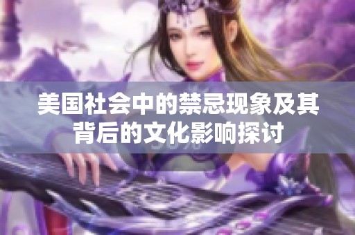 美国社会中的禁忌现象及其背后的文化影响探讨
