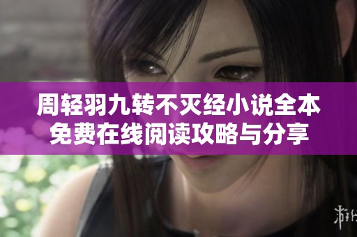 周轻羽九转不灭经小说全本免费在线阅读攻略与分享