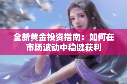 全新黄金投资指南：如何在市场波动中稳健获利