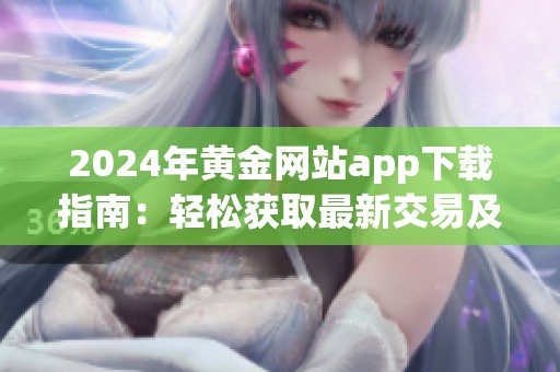 2024年黄金网站app下载指南：轻松获取最新交易及投资信息