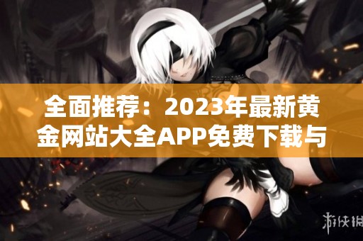 全面推荐：2023年最新黄金网站大全APP免费下载与安装指南