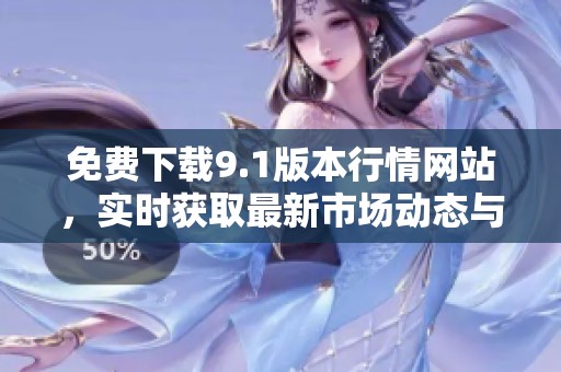 免费下载9.1版本行情网站，实时获取最新市场动态与资讯