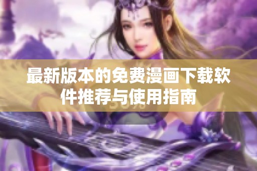 最新版本的免费漫画下载软件推荐与使用指南
