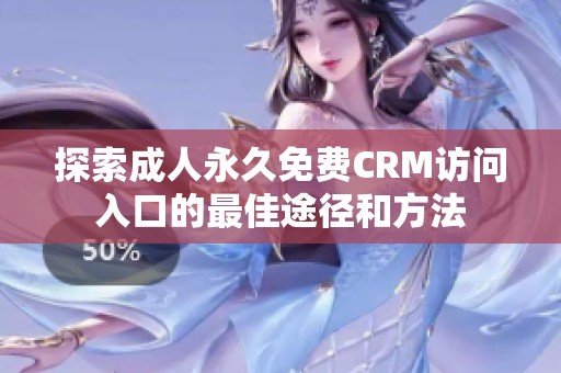 探索成人永久免费CRM访问入口的最佳途径和方法