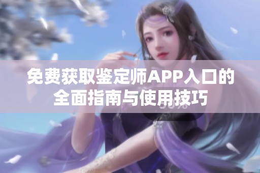 免费获取鉴定师APP入口的全面指南与使用技巧