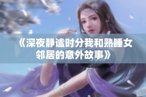 《深夜静谧时分我和熟睡女邻居的意外故事》