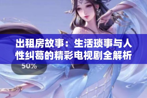 出租房故事：生活琐事与人性纠葛的精彩电视剧全解析
