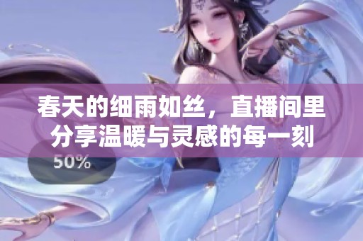 春天的细雨如丝，直播间里分享温暖与灵感的每一刻