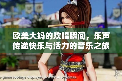 欧美大妈的欢唱瞬间，乐声传递快乐与活力的音乐之旅