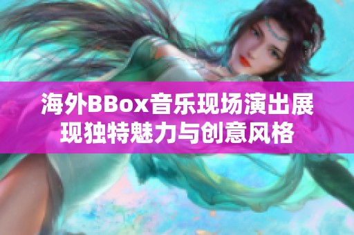 海外BBox音乐现场演出展现独特魅力与创意风格