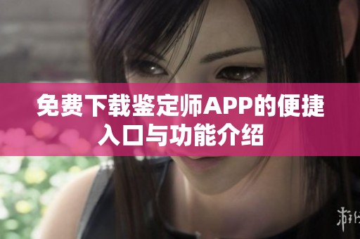 免费下载鉴定师APP的便捷入口与功能介绍