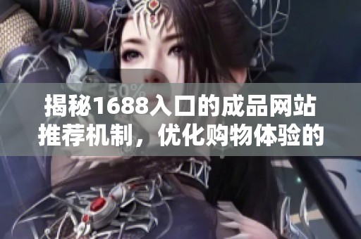 揭秘1688入口的成品网站推荐机制，优化购物体验的关键要素分析
