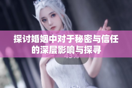 探讨婚姻中对于秘密与信任的深层影响与探寻