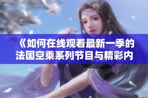 《如何在线观看最新一季的法国空乘系列节目与精彩内容》