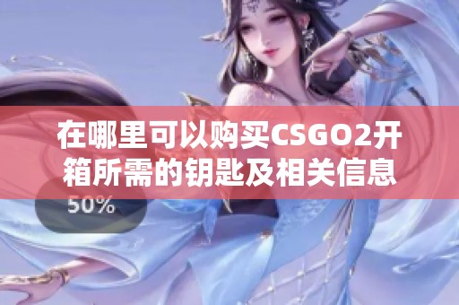在哪里可以购买CSGO2开箱所需的钥匙及相关信息