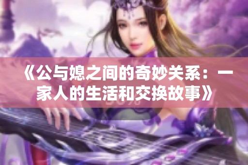 《公与媳之间的奇妙关系：一家人的生活和交换故事》