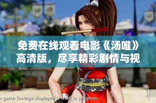 免费在线观看电影《汤唯》高清版，尽享精彩剧情与视觉盛宴