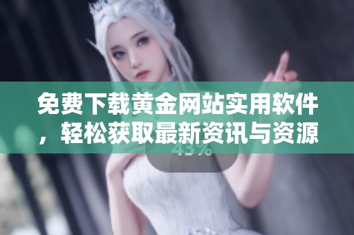 免费下载黄金网站实用软件，轻松获取最新资讯与资源