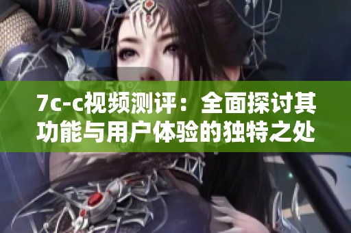 7c-c视频测评：全面探讨其功能与用户体验的独特之处