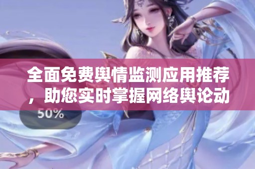 全面免费舆情监测应用推荐，助您实时掌握网络舆论动态