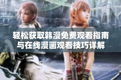 轻松获取韩漫免费观看指南与在线漫画观看技巧详解