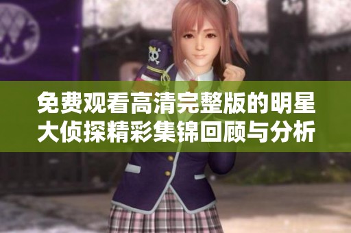 免费观看高清完整版的明星大侦探精彩集锦回顾与分析