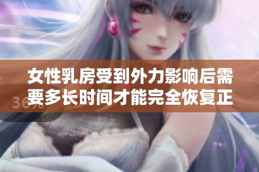 女性乳房受到外力影响后需要多长时间才能完全恢复正常状态