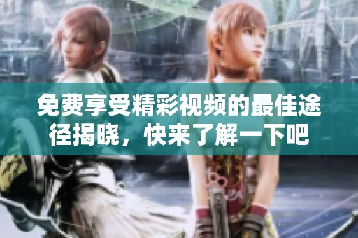免费享受精彩视频的最佳途径揭晓，快来了解一下吧