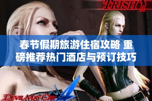 春节假期旅游住宿攻略 重磅推荐热门酒店与预订技巧