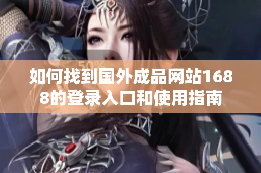 如何找到国外成品网站1688的登录入口和使用指南