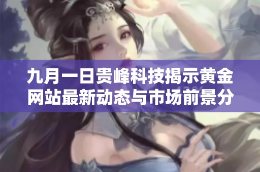 九月一日贵峰科技揭示黄金网站最新动态与市场前景分析
