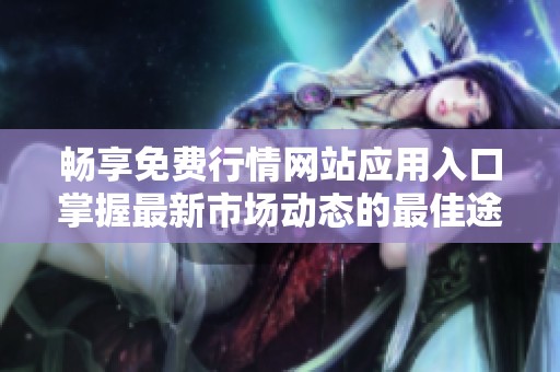 畅享免费行情网站应用入口掌握最新市场动态的最佳途径