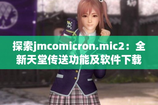 探索jmcomicron.mic2：全新天堂传送功能及软件下载指南