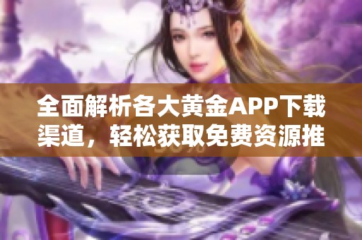 全面解析各大黄金APP下载渠道，轻松获取免费资源推荐