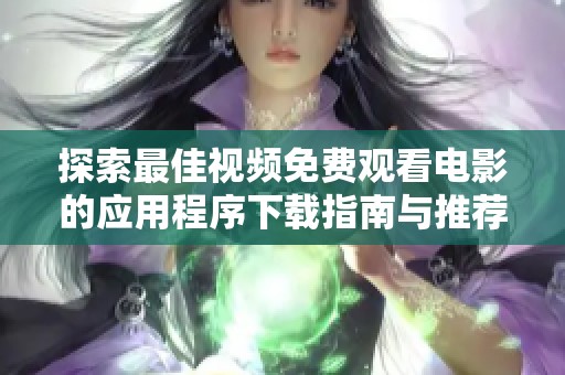 探索最佳视频免费观看电影的应用程序下载指南与推荐